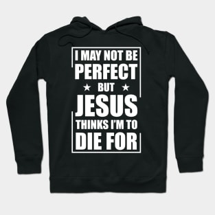 I May Not Be Perfect But Jesus Thinks I'm To Die For Hoodie